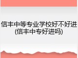 信丰中等专业学校好不好进(信丰中专好进吗)