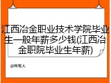 江西冶金职业技术学院毕业生一般年薪多少钱(江西冶金职院毕业生年薪)