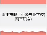 南平市职工中等专业学校(南平职专)