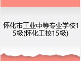 怀化市工业中等专业学校15级(怀化工校15级)