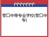 营口中等专业学校(营口中专)