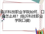临沂科技职业学院如何，口碑怎么样？(临沂科技职业学院口碑)