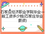 石家庄经济职业学院毕业一般工资多少钱(石家庄毕业薪资)