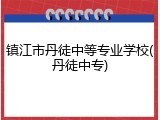 镇江市丹徒中等专业学校(丹徒中专)