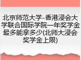 北京师范大学-香港浸会大学联合国际学院一年奖学金最多能拿多少(北师大浸会奖学金上限)