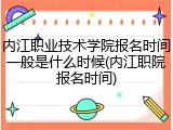 内江职业技术学院报名时间一般是什么时候(内江职院报名时间)