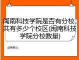 闽南科技学院是否有分校，共有多少个校区(闽南科技学院分校数量)