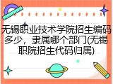 无锡职业技术学院招生编码多少，隶属哪个部门(无锡职院招生代码归属)