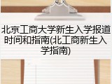 北京工商大学新生入学报道时间和指南(北工商新生入学指南)