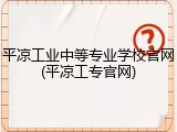 平凉工业中等专业学校官网(平凉工专官网)