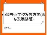 中等专业学校发展方向(职专发展路径)