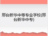 邢台新华中等专业学校(邢台新华中专)