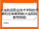 大连航运职业技术学院的学费和住宿费明细(大连航院费用明细)