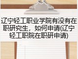 辽宁轻工职业学院有没有在职研究生，如何申请(辽宁轻工职院在职研申请)