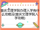 重庆文理学院办理入学有什么攻略没(重庆文理学院入学攻略)
