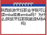 陕西旅游烹饪职业学院可以读mba或者emba吗？为什么(陕旅烹饪职院能读MBA吗)