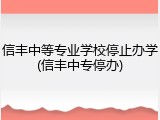 信丰中等专业学校停止办学(信丰中专停办)