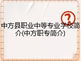 中方县职业中等专业学校简介(中方职专简介)