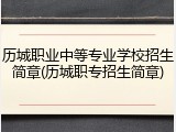 历城职业中等专业学校招生简章(历城职专招生简章)