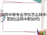 法商中等专业学校怎么样中职的(法商中职如何)