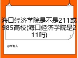海口经济学院是不是211或985高校(海口经济学院是211吗)