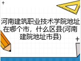 河南建筑职业技术学院地址在哪个市，什么区县(河南建院地址市县)