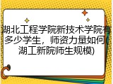湖北工程学院新技术学院有多少学生，师资力量如何(湖工新院师生规模)