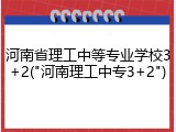河南省理工中等专业学校3+2("河南理工中专3+2")