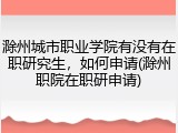 滁州城市职业学院有没有在职研究生，如何申请(滁州职院在职研申请)