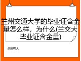 兰州交通大学的毕业证含金量怎么样，为什么(兰交大毕业证含金量)