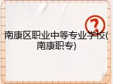 南康区职业中等专业学校(南康职专)