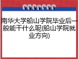 南华大学船山学院毕业后一般能干什么呢(船山学院就业方向)
