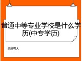 普通中等专业学校是什么学历(中专学历)
