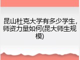 昆山杜克大学有多少学生，师资力量如何(昆大师生规模)