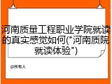 河南质量工程职业学院就读的真实感觉如何("河南质院就读体验")