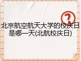 北京航空航天大学的校庆日是哪一天(北航校庆日)