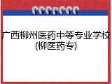 广西柳州医药中等专业学校(柳医药专)