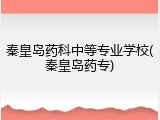 秦皇岛药科中等专业学校(秦皇岛药专)