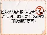 哈尔滨铁道职业技术学院能否保研，原因是什么(哈铁职院保研原因)