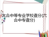 六合中等专业学校查分(六合中专查分)