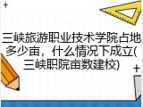 三峡旅游职业技术学院占地多少亩，什么情况下成立(三峡职院亩数建校)