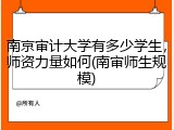 南京审计大学有多少学生，师资力量如何(南审师生规模)
