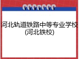 河北轨道铁路中等专业学校(河北铁校)