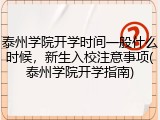 泰州学院开学时间一般什么时候，新生入校注意事项(泰州学院开学指南)