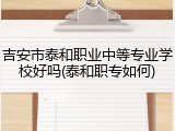 吉安市泰和职业中等专业学校好吗(泰和职专如何)
