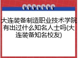 大连装备制造职业技术学院有出过什么知名人士吗(大连装备知名校友)