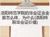 洛阳师范学院的毕业证含金量怎么样，为什么(洛阳师院毕业证价值)