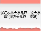 浙江农林大学是双一流大学吗?(浙农大是双一流吗)