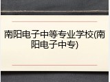 南阳电子中等专业学校(南阳电子中专)