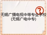 无锡广播电视中等专业学校(无锡广电中专)